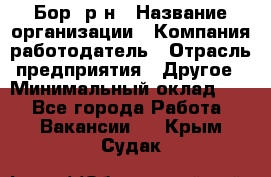 Бор. р-н › Название организации ­ Компания-работодатель › Отрасль предприятия ­ Другое › Минимальный оклад ­ 1 - Все города Работа » Вакансии   . Крым,Судак